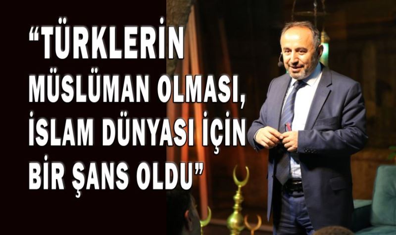 TUFAN GÜNDÜZ: TÜRKLERİN MÜSLÜMAN OLMASI, İSLAM DÜNYASI İÇİN BİR ŞANS OLDU