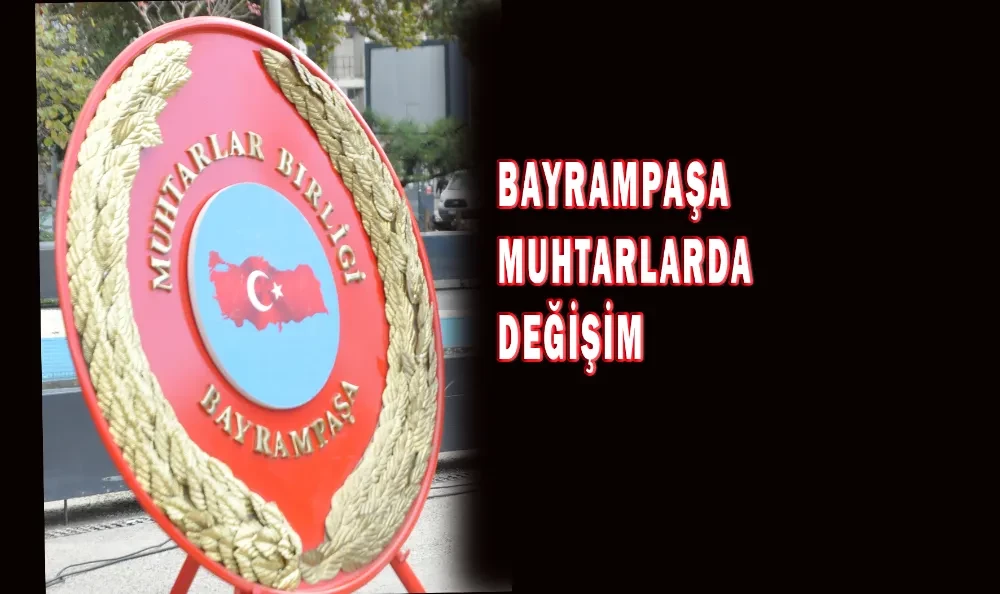 BAYRAMPAŞA MUHTARLARDA DEĞİŞİM