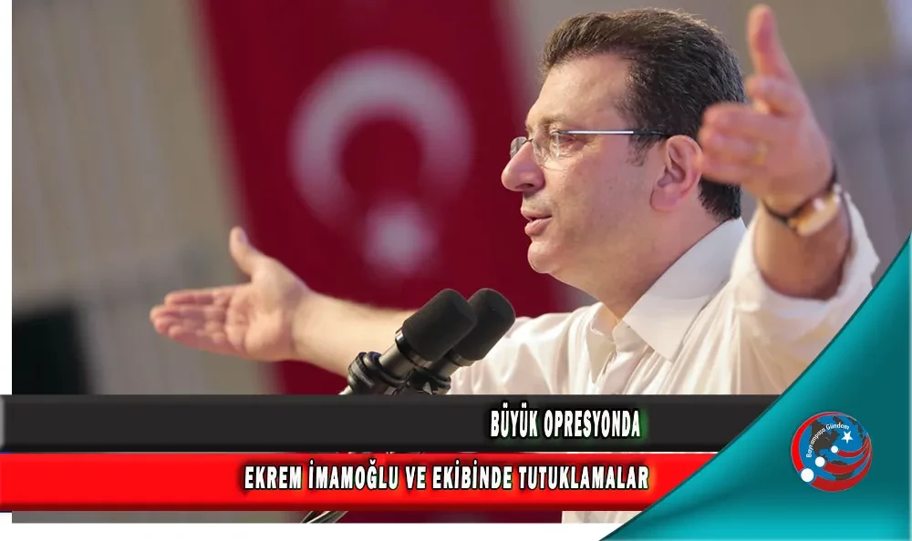 EKREM İMAMOĞLU VE EKİBİNDE TUTUKLAMALAR