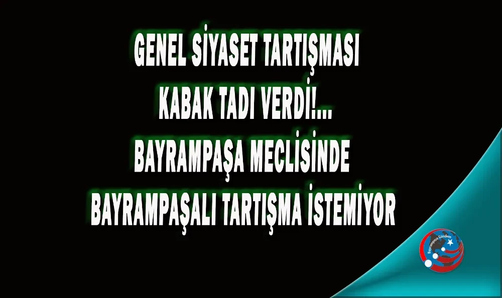 BAYRAMPAŞA MECLİSİNDE  BAYRAMPAŞALI TARTIŞMA İSTEMİYOR