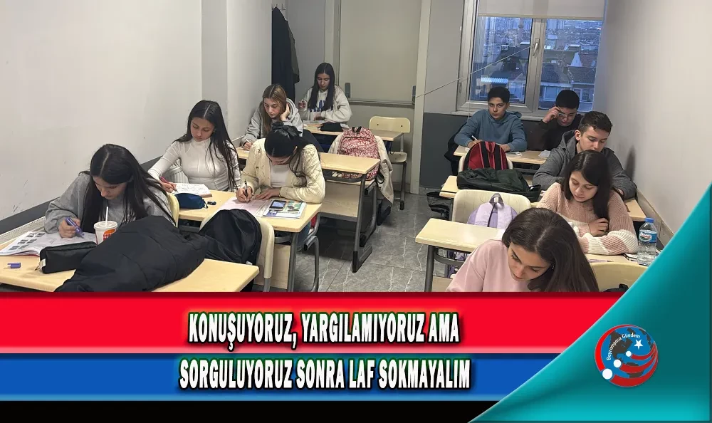 KONUŞUYORUZ, YARGILAMIYORUZ AMA SORGULUYORUZ SONRA LAF SOKMAYALIM