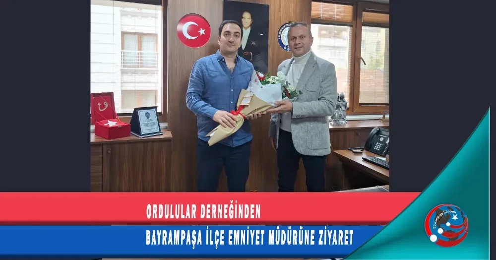 ORDULULAR DERNEĞİNDEN  BAYRAMPAŞA İLÇE EMNİYET MÜDÜRÜNE ZİYARET