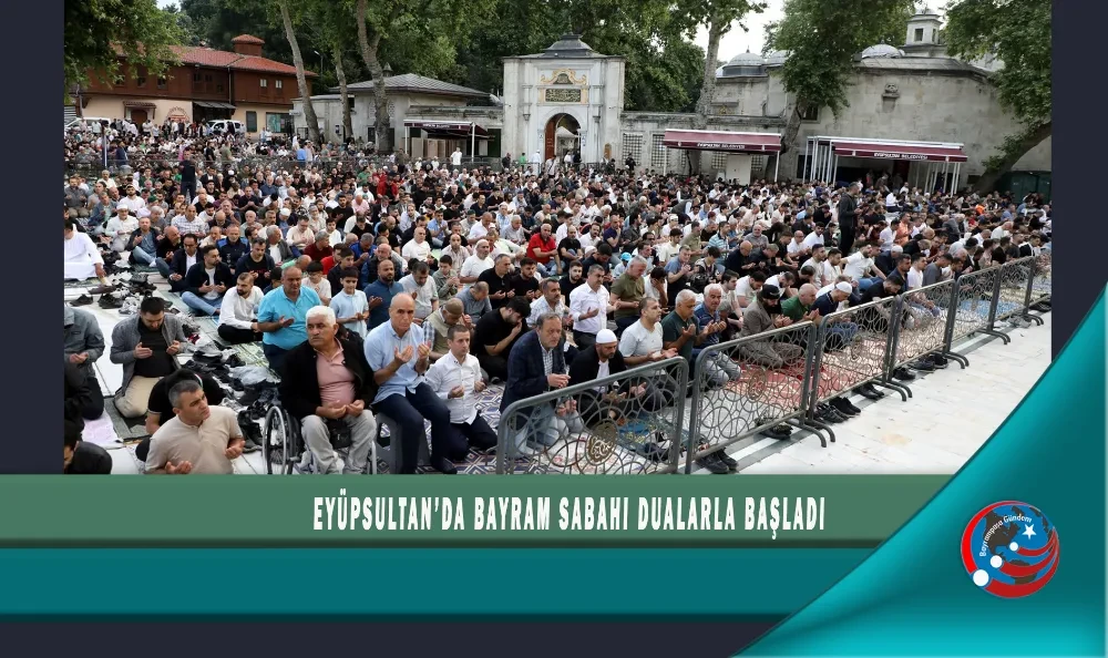 EYÜPSULTAN’DA BAYRAM SABAHI DUALARLA BAŞLADI