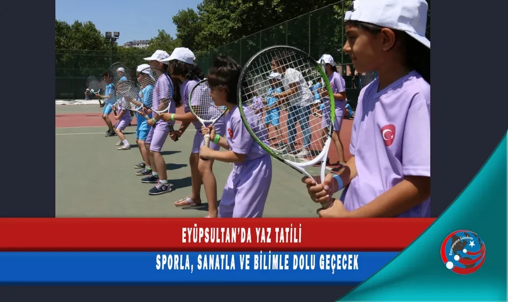 EYÜPSULTAN’DA YAZ TATİLİ SPORLA, SANATLA VE BİLİMLE DOLU GEÇECEK
