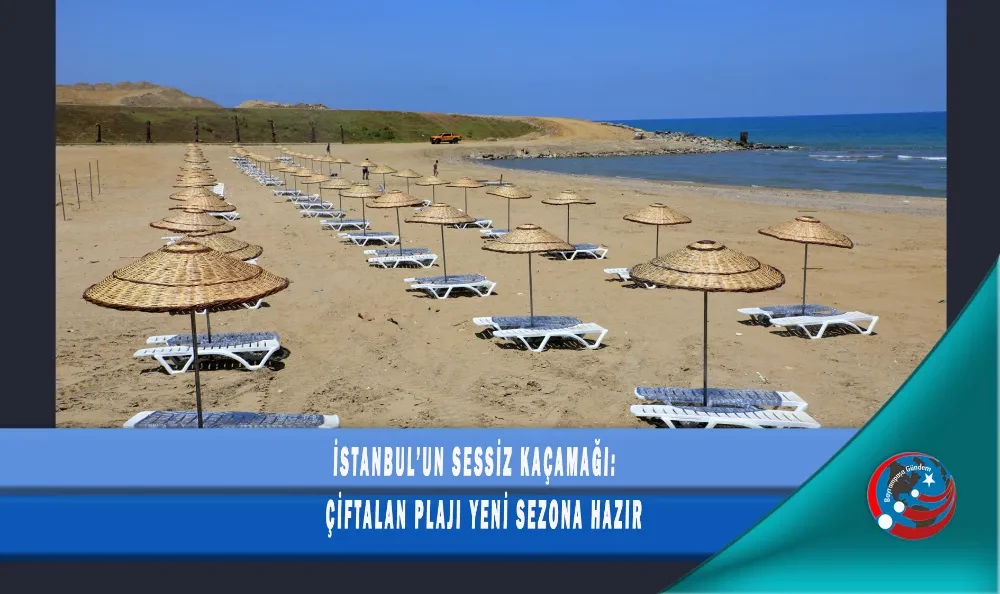  İSTANBUL’UN SESSİZ KAÇAMAĞI: ÇİFTALAN PLAJI YENİ SEZONA HAZIR
