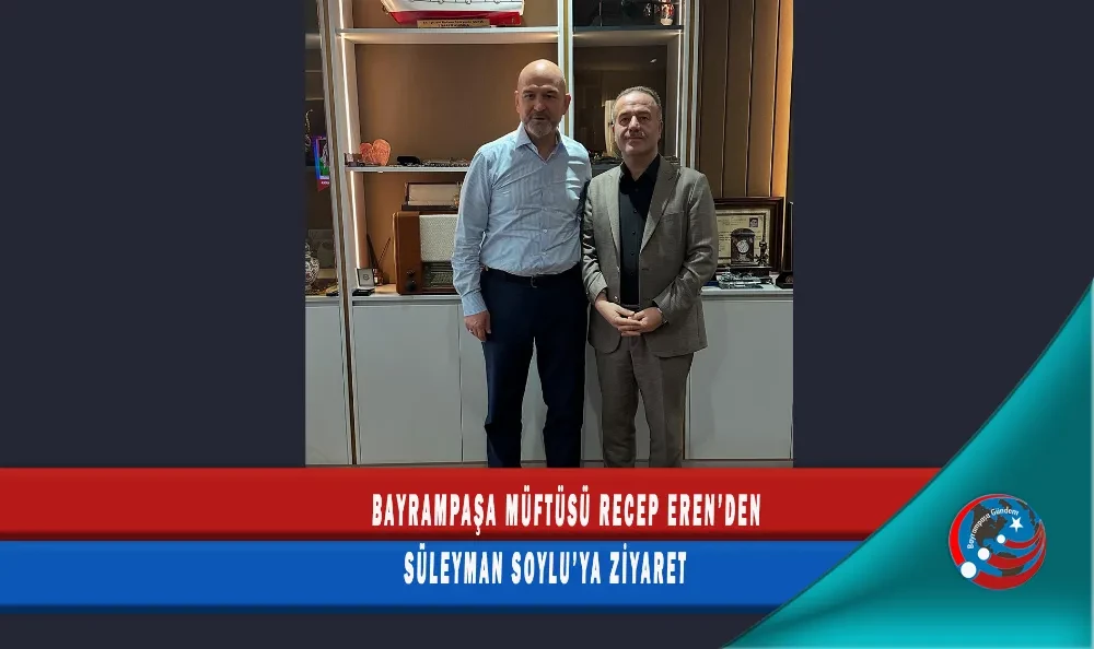 BAYRAMPAŞA MÜFTÜSÜ RECEP EREN’DEN SÜLEYMAN SOYLU’YA ZİYARET
