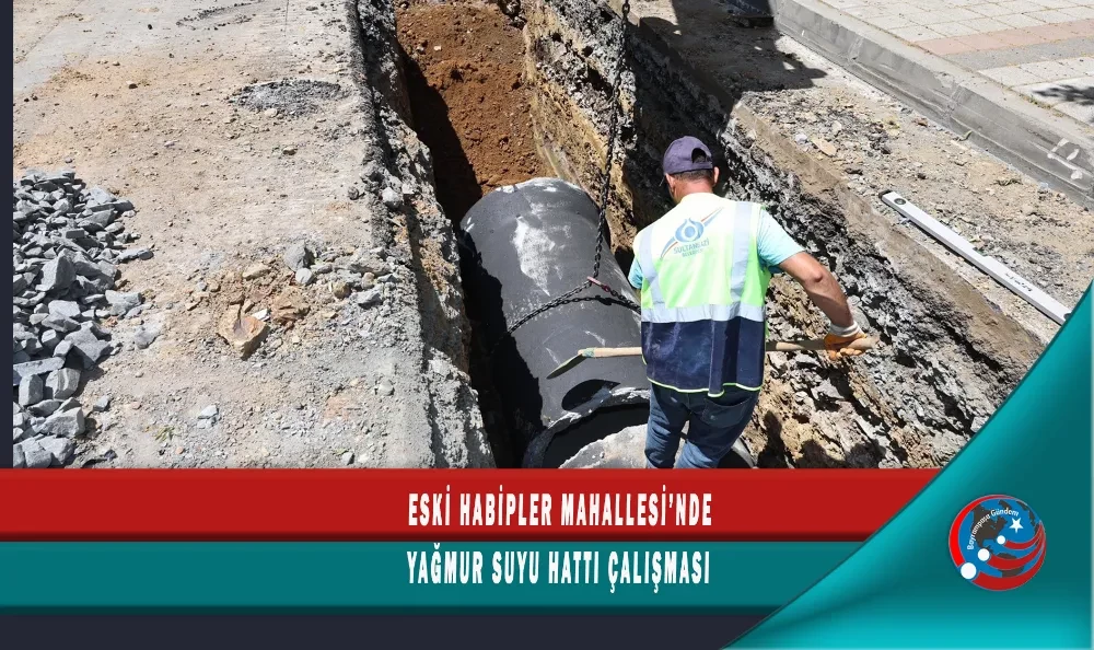 ESKİ HABİPLER MAHALLESİ’NDE YAĞMUR SUYU HATTI ÇALIŞMASI 