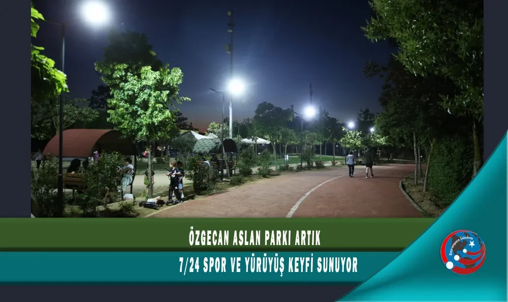 ÖZGECAN ASLAN PARKI ARTIK 7/24 SPOR VE YÜRÜYÜŞ KEYFİ SUNUYOR