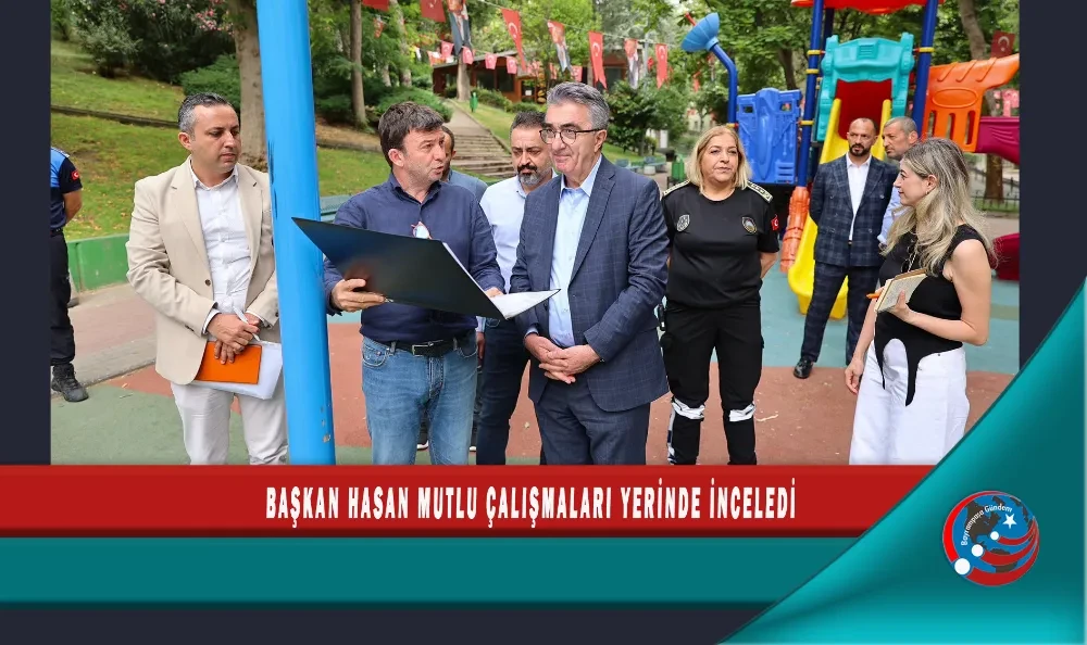 BAŞKAN HASAN MUTLU ÇALIŞMALARI YERİNDE İNCELEDİ
