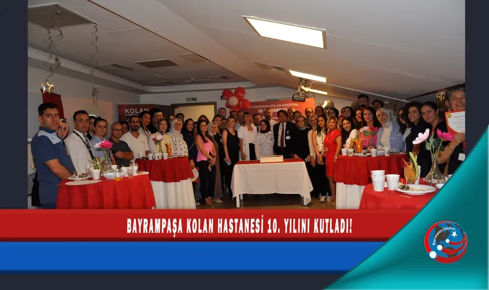 BAYRAMPAŞA KOLAN HASTANESİ 10. YILINI KUTLADI!