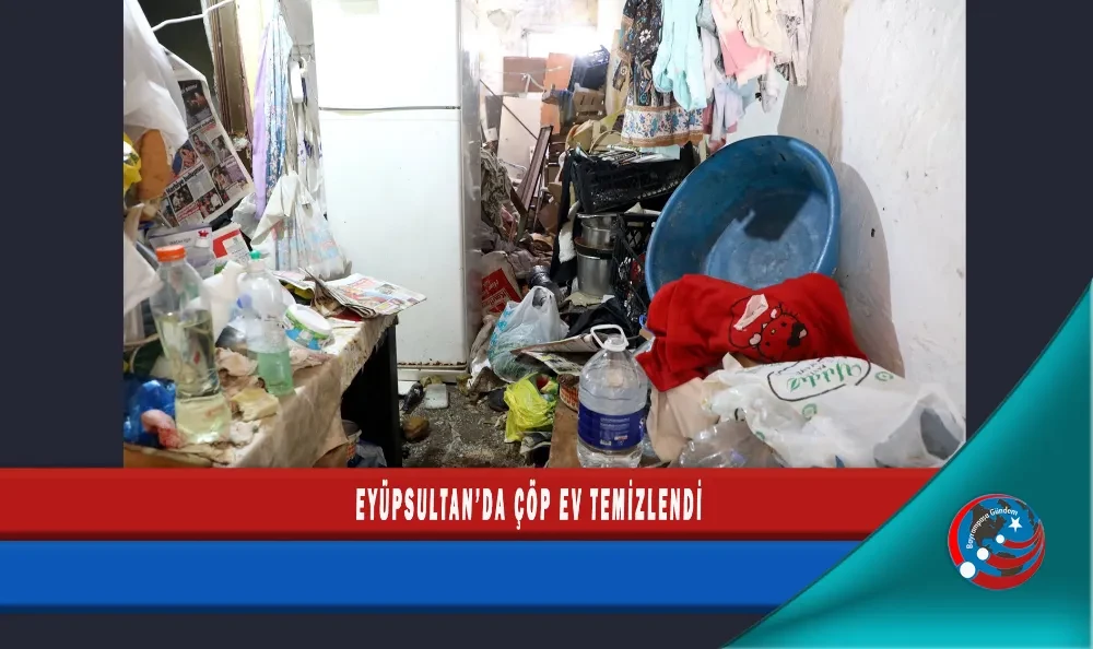  EYÜPSULTAN’DA ÇÖP EV TEMİZLENDİ