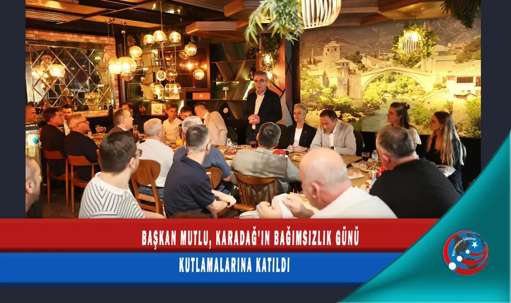 BAŞKAN MUTLU, KARADAĞ’IN BAĞIMSIZLIK GÜNÜ KUTLAMALARINA KATILDI