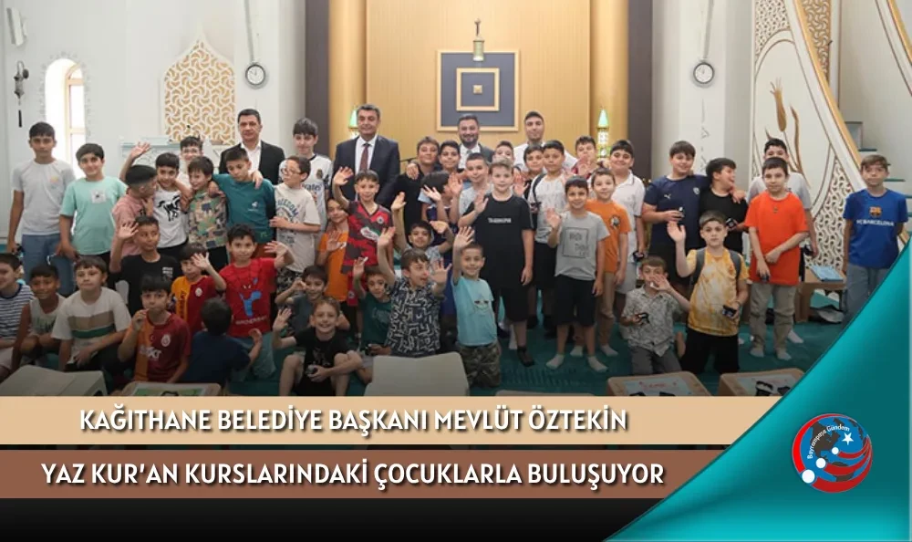 KAĞITHANE BELEDİYE BAŞKANI MEVLÜT ÖZTEKİN YAZ KUR’AN KURSLARINDAKİ ÇOCUKLARLA BULUŞUYOR