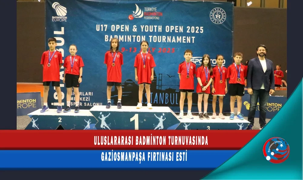 ULUSLARARASI BADMİNTON TURNUVASINDA GAZİOSMANPAŞA FIRTINASI ESTİ