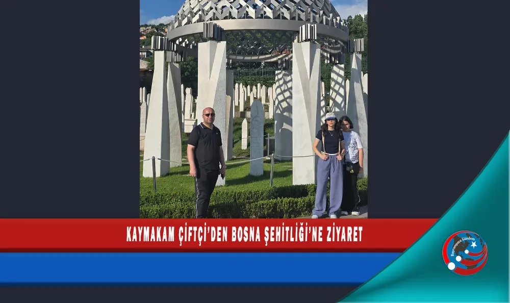 KAYMAKAM ÇİFTÇİ’DEN BOSNA ŞEHİTLİĞİ’NE ZİYARET
