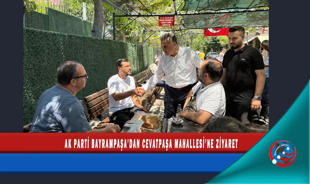 AK PARTİ BAYRAMPAŞA’DAN CEVATPAŞA MAHALLESİ’NE ZİYARET