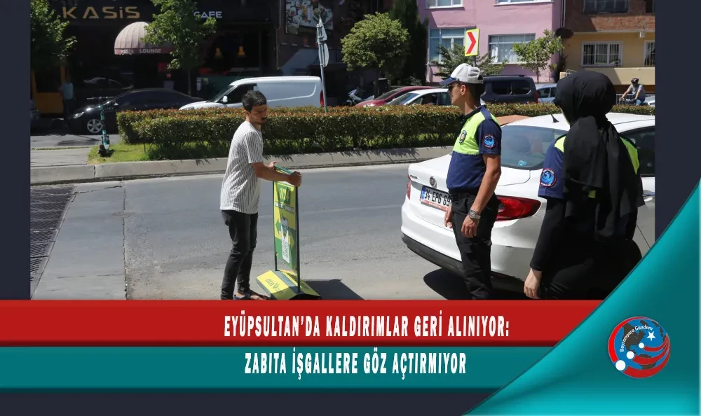 EYÜPSULTAN’DA KALDIRIMLAR GERİ ALINIYOR: ZABITA İŞGALLERE GÖZ AÇTIRMIYOR