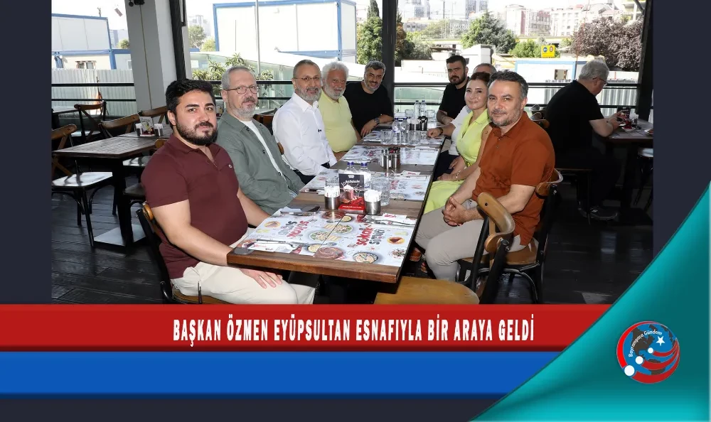 BAŞKAN ÖZMEN EYÜPSULTAN ESNAFIYLA BİR ARAYA GELDİ