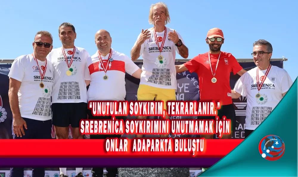 “UNUTULAN SOYKIRIM, TEKRARLANIR.”  SREBRENİCA SOYKIRIMINI UNUTMAMAK İÇİN onlar ADAPARKTA BULUŞTU